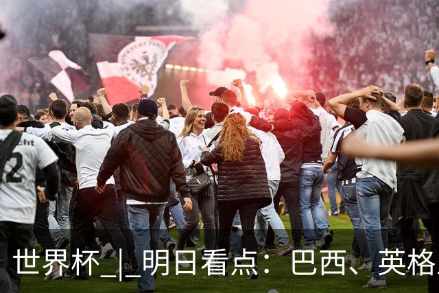 世界杯 | 明日看点：巴西、英格兰力争破“魔咒”