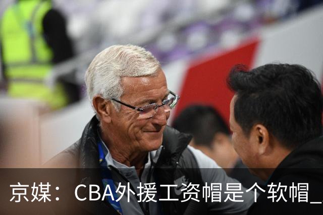 京媒：CBA外援工资帽是个软帽 超了只需额外缴纳调节费 并不违规